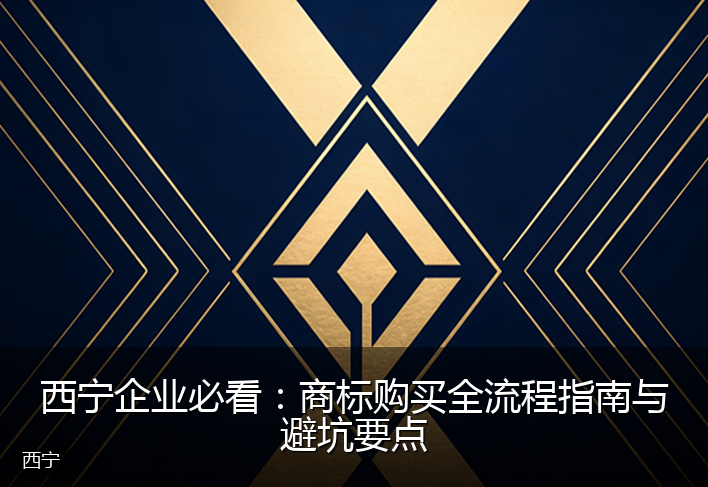 西宁企业必看：商标购买全流程指南与避坑要点