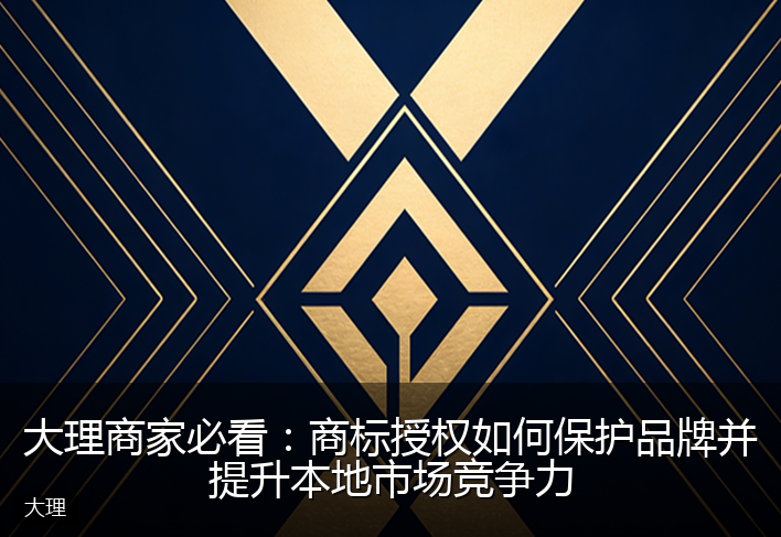 大理商家必看：商标授权如何保护品牌并提升本地市场竞争力