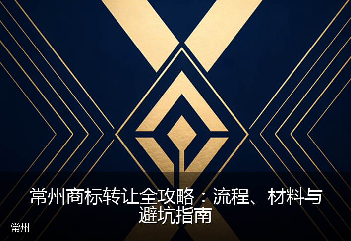 常州商标转让全攻略：流程、材料与避坑指南