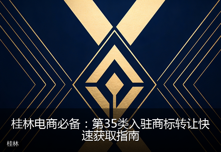 桂林电商必备：第35类入驻商标转让快速获取指南